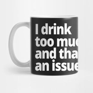 I drink too much and that's an issue. Mug